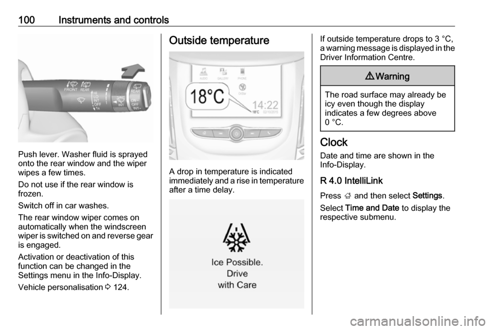 OPEL ZAFIRA C 2018  Owners Manual 100Instruments and controls
Push lever. Washer fluid is sprayed
onto the rear window and the wiper
wipes a few times.
Do not use if the rear window is
frozen.
Switch off in car washes.
The rear window