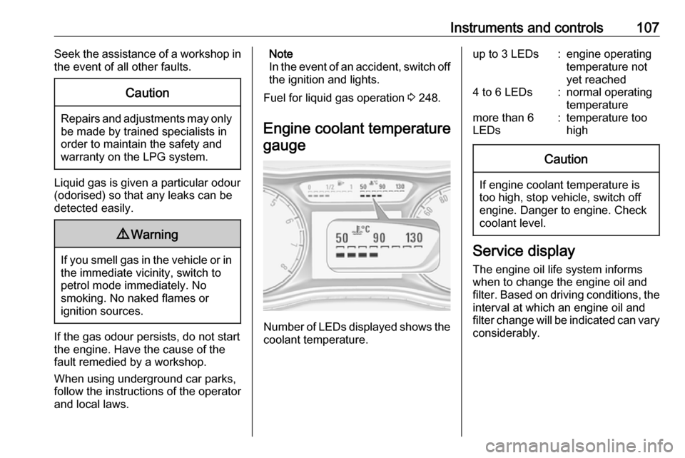 OPEL ZAFIRA C 2018  Owners Manual Instruments and controls107Seek the assistance of a workshop in
the event of all other faults.Caution
Repairs and adjustments may only be made by trained specialists in
order to maintain the safety an