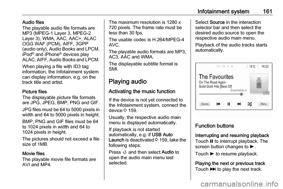 OPEL ZAFIRA C 2018 Manual user Infotainment system161Audio files
The playable audio file formats are
MP3 (MPEG-1 Layer 3, MPEG-2
Layer 3), WMA, AAC, AAC+, ALAC
OGG WAF (PCM), AIFF, 3GPP
(audio only), Audio Books and LPCM.
iPod ®
OPEL ZAFIRA C 2018 Manual user Infotainment system161Audio files
The playable audio file formats are
MP3 (MPEG-1 Layer 3, MPEG-2
Layer 3), WMA, AAC, AAC+, ALAC
OGG WAF (PCM), AIFF, 3GPP
(audio only), Audio Books and LPCM.
iPod ®
