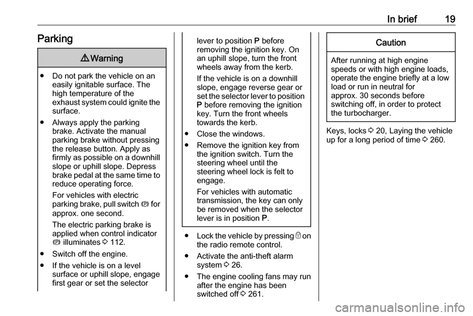 OPEL ZAFIRA C 2018  Manual user In brief19Parking9Warning
● Do not park the vehicle on an
easily ignitable surface. The
high temperature of the
exhaust system could ignite the
surface.
● Always apply the parking brake. Activate 