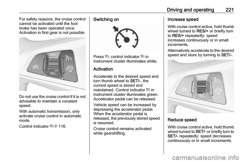 OPEL ZAFIRA C 2018 User Guide Driving and operating221For safety reasons, the cruise control
cannot be activated until the foot
brake has been operated once.
Activation in first gear is not possible.
Do not use the cruise control 