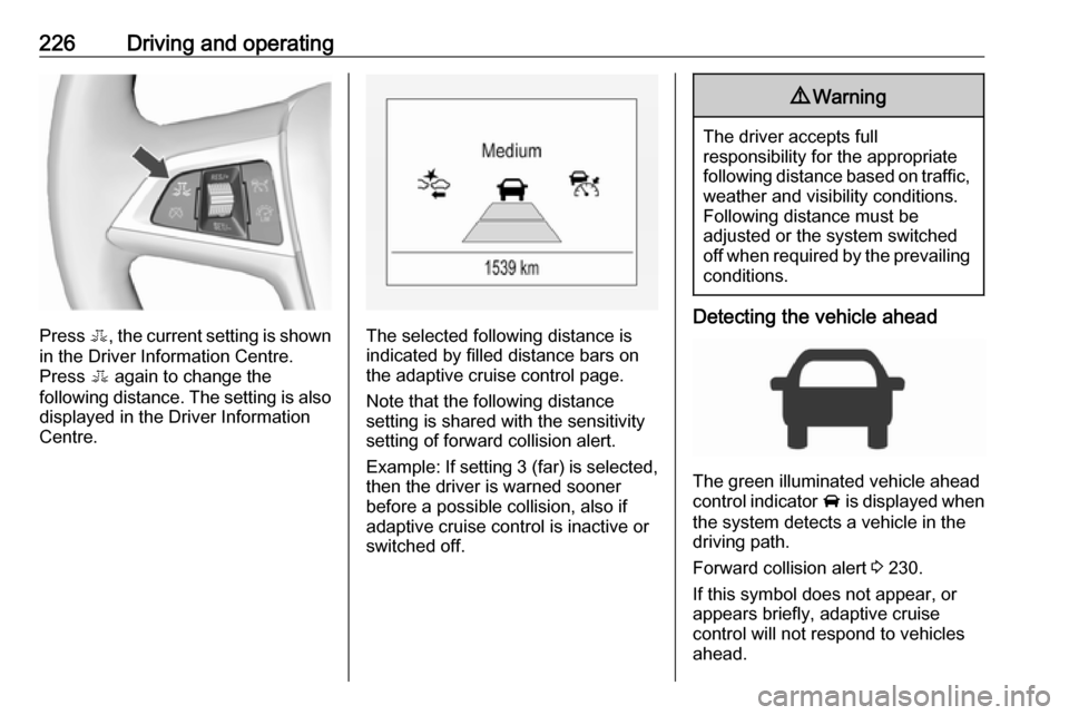 OPEL ZAFIRA C 2018 Manual user 226Driving and operating
Press E, the current setting is shown
in the Driver Information Centre.
Press E again to change the
following distance. The setting is also displayed in the Driver Informatio OPEL ZAFIRA C 2018 Manual user 226Driving and operating
Press E, the current setting is shown
in the Driver Information Centre.
Press E again to change the
following distance. The setting is also displayed in the Driver Informatio