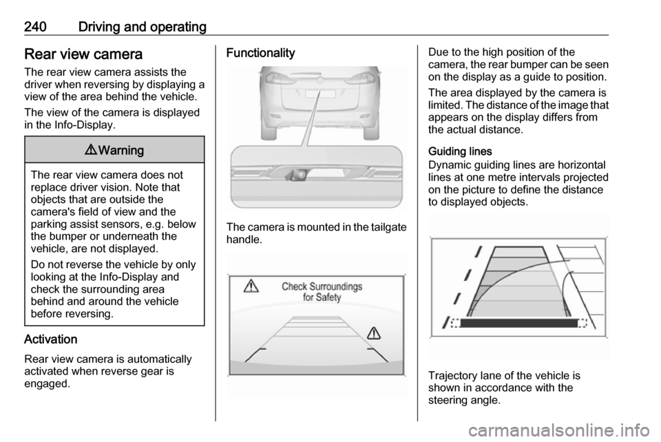 OPEL ZAFIRA C 2018  Owners Manual 240Driving and operatingRear view camera
The rear view camera assists the
driver when reversing by displaying a view of the area behind the vehicle.
The view of the camera is displayed
in the Info-Dis