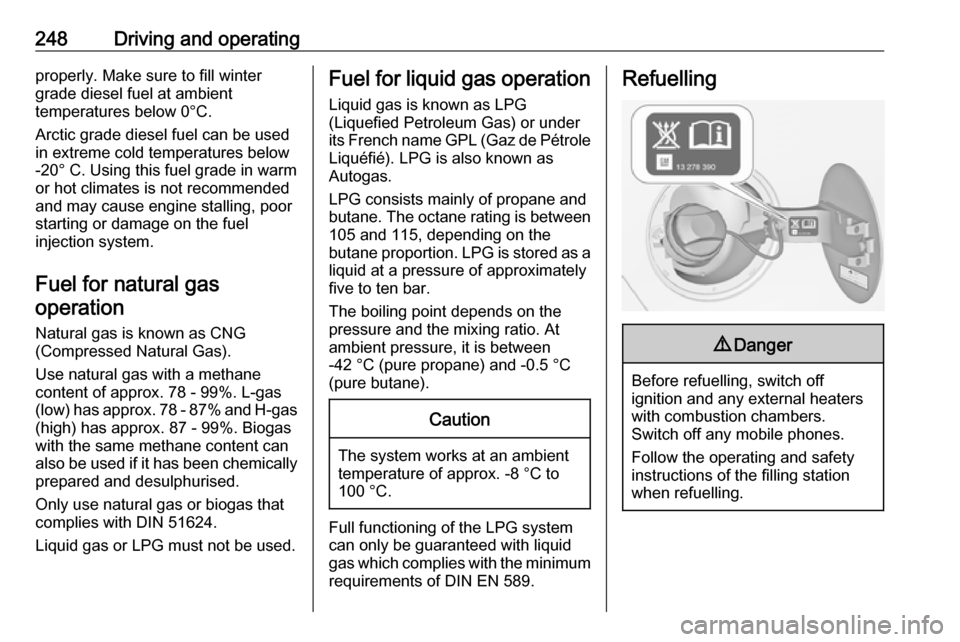 OPEL ZAFIRA C 2018  Owners Manual 248Driving and operatingproperly. Make sure to fill winter
grade diesel fuel at ambient
temperatures below 0°C.
Arctic grade diesel fuel can be used
in extreme cold temperatures below
-20° C. Using 