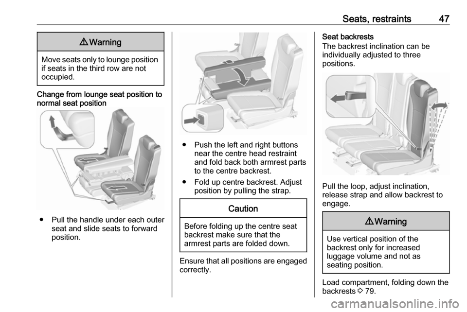 OPEL ZAFIRA C 2018 Service Manual Seats, restraints479Warning
Move seats only to lounge position
if seats in the third row are not
occupied.
Change from lounge seat position to normal seat position
● Pull the handle under each outer