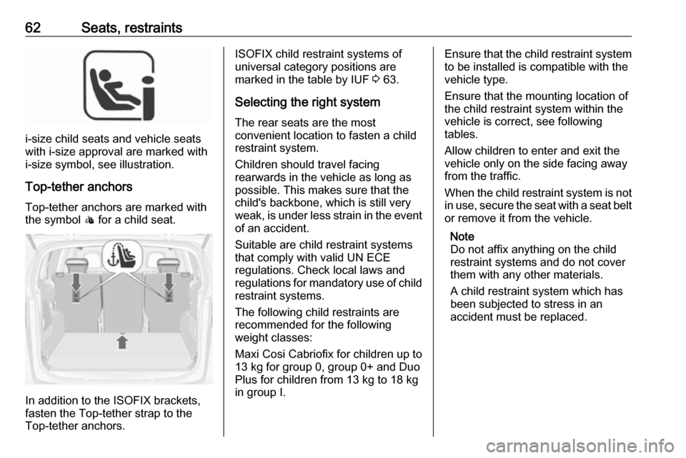 OPEL ZAFIRA C 2018  Owners Manual 62Seats, restraints
i-size child seats and vehicle seats
with i-size approval are marked with
i-size symbol, see illustration.
Top-tether anchors Top-tether anchors are marked with
the symbol  : for a