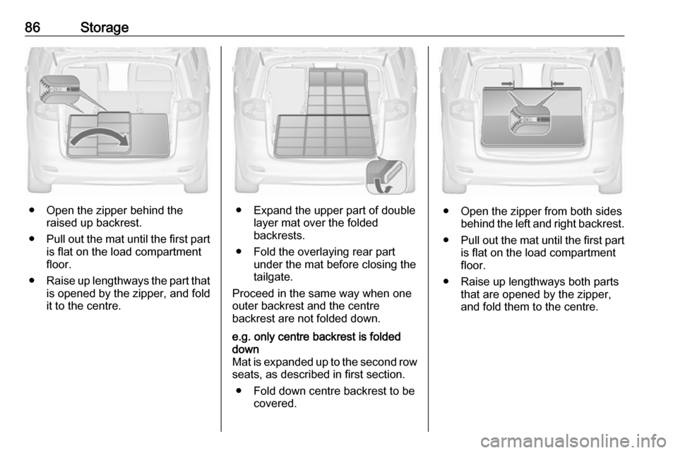 OPEL ZAFIRA C 2018  Owners Manual 86Storage
● Open the zipper behind theraised up backrest.
● Pull out the mat until the first part
is flat on the load compartment floor.
● Raise up lengthways the part that
is opened by the zipp