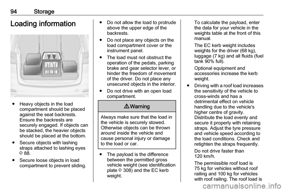 OPEL ZAFIRA C 2018  Owners Manual 94StorageLoading information
● Heavy objects in the loadcompartment should be placed
against the seat backrests.
Ensure the backrests are
securely engaged. If objects can
be stacked, the heavier obj