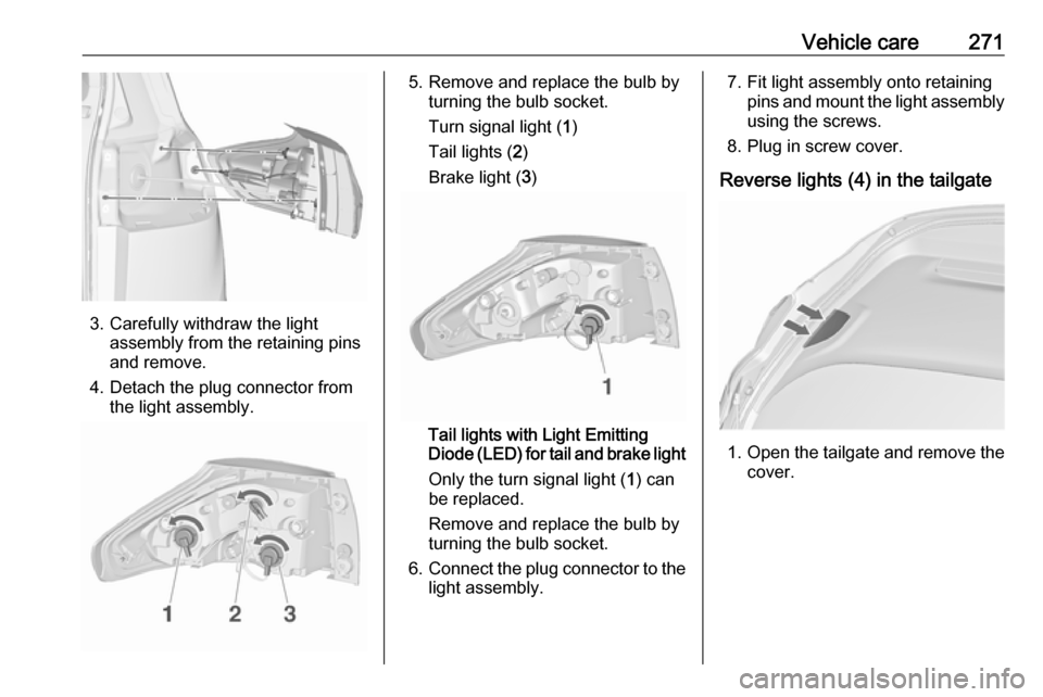 OPEL ZAFIRA C 2018.5  Manual user Vehicle care271
3. Carefully withdraw the lightassembly from the retaining pins
and remove.
4. Detach the plug connector from the light assembly.
5. Remove and replace the bulb by turning the bulb soc