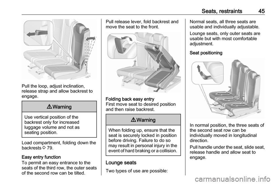 OPEL ZAFIRA C 2018.5 Service Manual Seats, restraints45
Pull the loop, adjust inclination,
release strap and allow backrest to
engage.
9 Warning
Use vertical position of the
backrest only for increased
luggage volume and not as
seating 