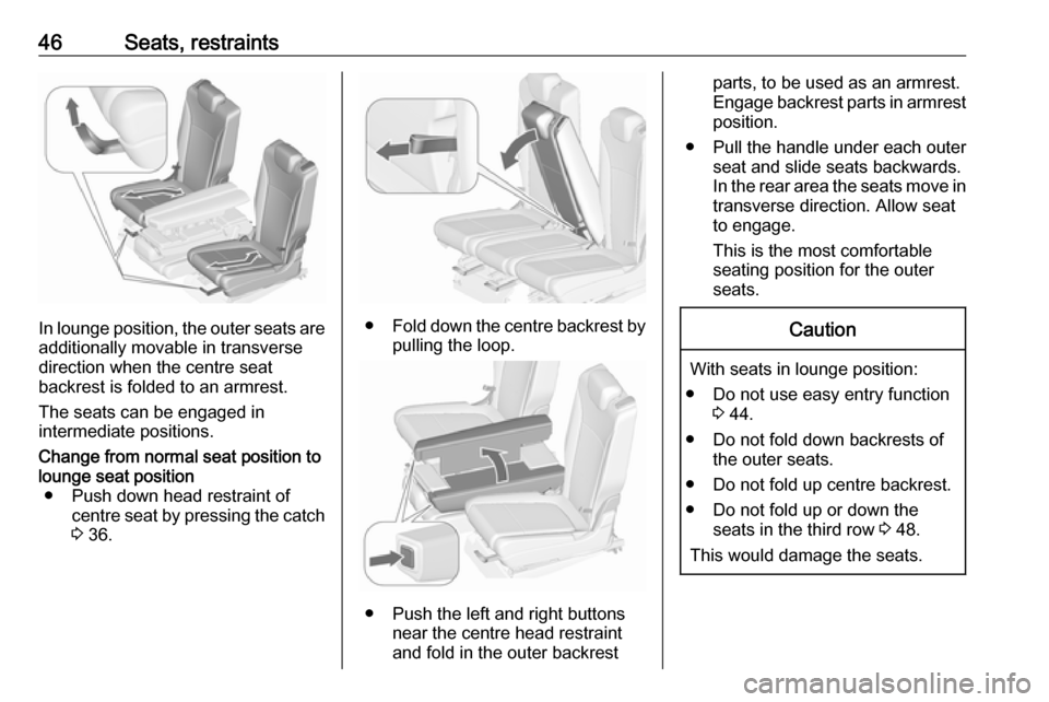 OPEL ZAFIRA C 2018.5  Owners Manual 46Seats, restraints
In lounge position, the outer seats are
additionally movable in transverse
direction when the centre seat
backrest is folded to an armrest.
The seats can be engaged in
intermediate