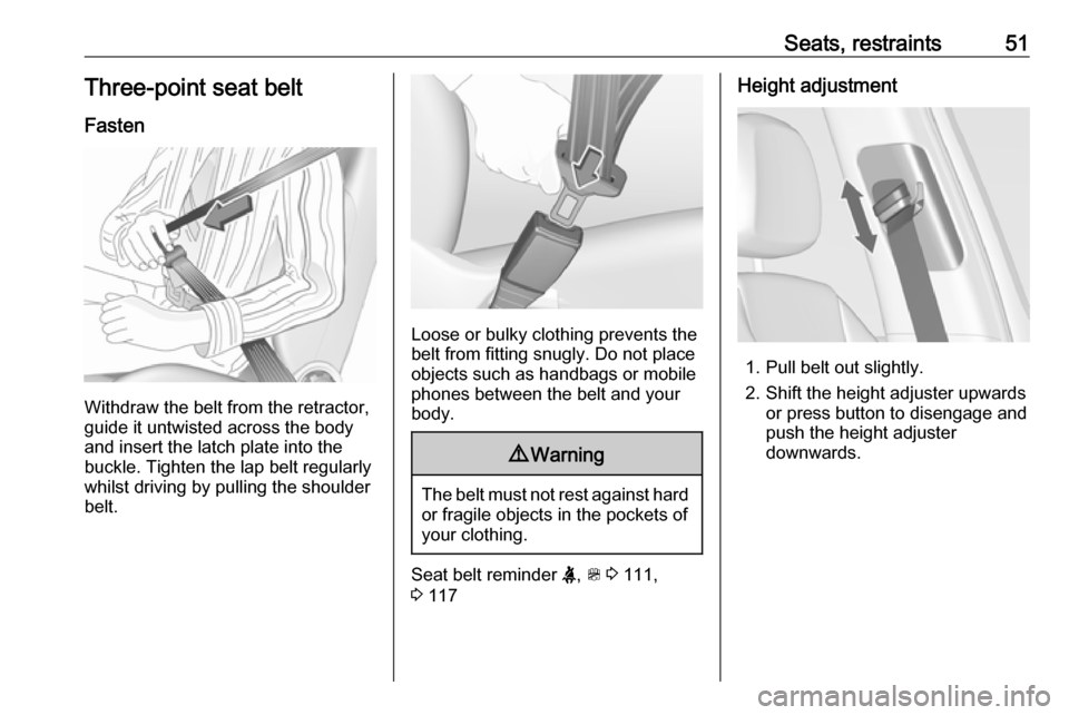 OPEL ZAFIRA C 2018.5  Owners Manual Seats, restraints51Three-point seat beltFasten
Withdraw the belt from the retractor,
guide it untwisted across the body
and insert the latch plate into the
buckle. Tighten the lap belt regularly
whils