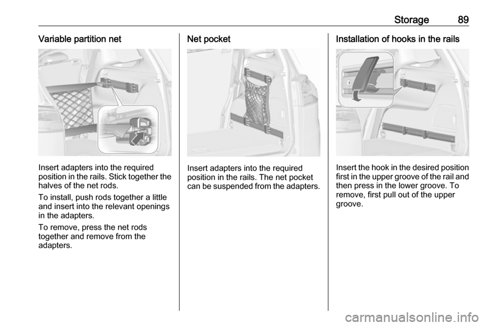 OPEL ZAFIRA C 2018.5 Owners Manual Storage89Variable partition net
Insert adapters into the required
position in the rails. Stick together the
halves of the net rods.
To install, push rods together a little
and insert into the relevant OPEL ZAFIRA C 2018.5 Owners Manual Storage89Variable partition net
Insert adapters into the required
position in the rails. Stick together the
halves of the net rods.
To install, push rods together a little
and insert into the relevant