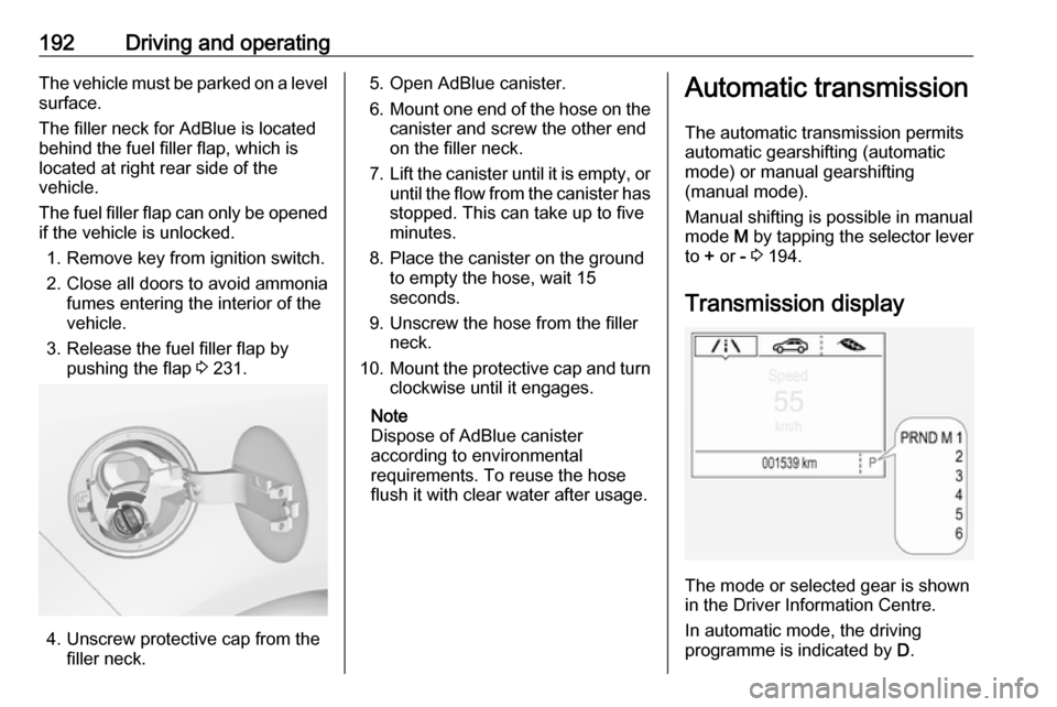 OPEL ZAFIRA C 2019  Owners Manual 192Driving and operatingThe vehicle must be parked on a levelsurface.
The filler neck for AdBlue is located behind the fuel filler flap, which islocated at right rear side of the
vehicle.
The fuel fil