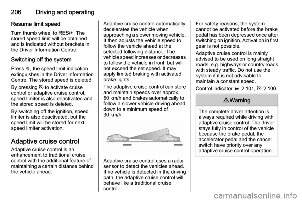 OPEL ZAFIRA C 2019  Owners Manual 206Driving and operatingResume limit speed
Turn thumb wheel to  RES/+. The
stored speed limit will be obtained
and is indicated without brackets in the Driver Information Centre.
Switching off the sys