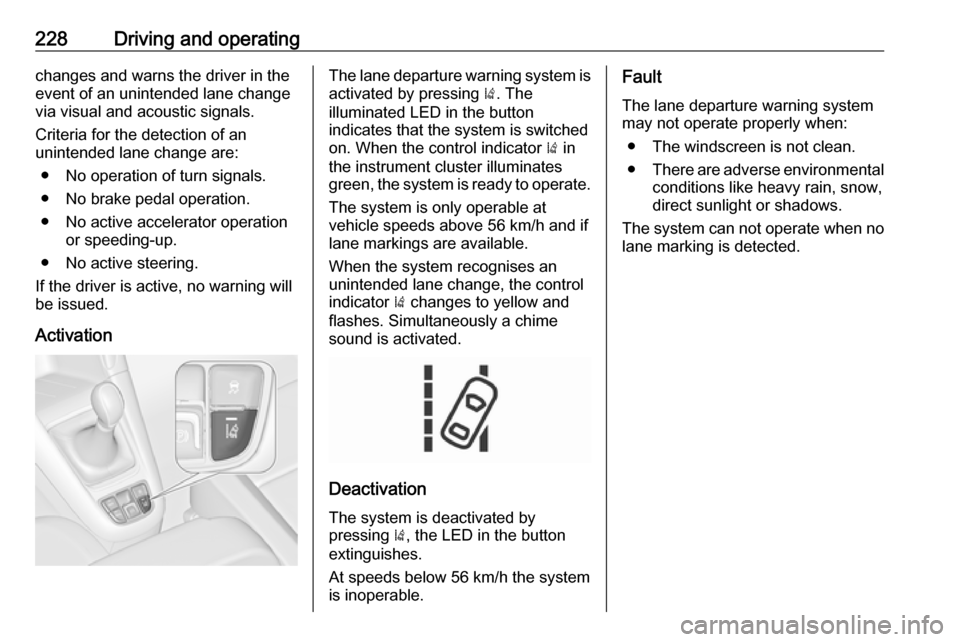 OPEL ZAFIRA C 2019 Manual user 228Driving and operatingchanges and warns the driver in the
event of an unintended lane change via visual and acoustic signals.
Criteria for the detection of an
unintended lane change are:
● No oper OPEL ZAFIRA C 2019 Manual user 228Driving and operatingchanges and warns the driver in the
event of an unintended lane change via visual and acoustic signals.
Criteria for the detection of an
unintended lane change are:
● No oper