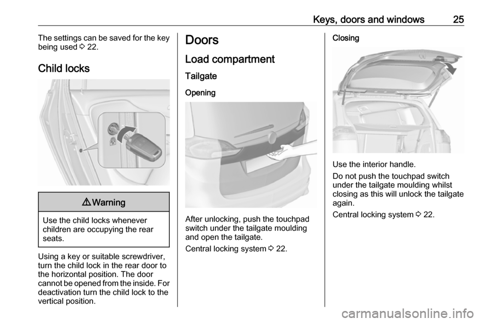 OPEL ZAFIRA C 2019  Owners Manual Keys, doors and windows25The settings can be saved for the key
being used  3 22.
Child locks9 Warning
Use the child locks whenever
children are occupying the rear
seats.
Using a key or suitable screwd