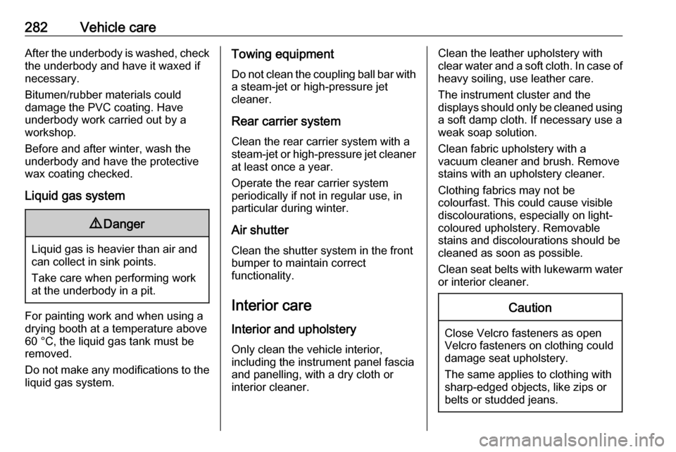 OPEL ZAFIRA C 2019  Owners Manual 282Vehicle careAfter the underbody is washed, checkthe underbody and have it waxed if
necessary.
Bitumen/rubber materials could
damage the PVC coating. Have
underbody work carried out by a
workshop.
B