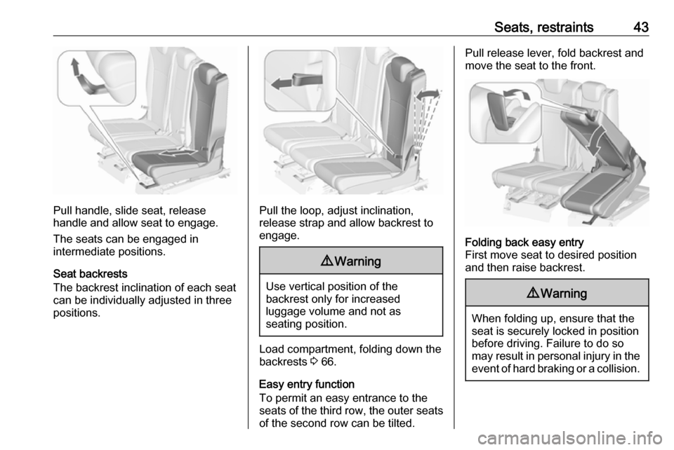 OPEL ZAFIRA C 2019 Owners Manual Seats, restraints43
Pull handle, slide seat, release
handle and allow seat to engage.
The seats can be engaged in
intermediate positions.
Seat backrests
The backrest inclination of each seat can be in OPEL ZAFIRA C 2019 Owners Manual Seats, restraints43
Pull handle, slide seat, release
handle and allow seat to engage.
The seats can be engaged in
intermediate positions.
Seat backrests
The backrest inclination of each seat can be in