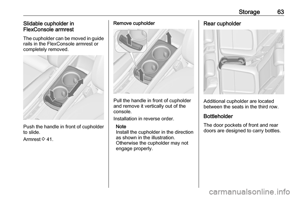 OPEL ZAFIRA C 2019 Repair Manual Storage63Slidable cupholder in
FlexConsole armrest
The cupholder can be moved in guide rails in the FlexConsole armrest or
completely removed.
Push the handle in front of cupholder
to slide.
Armrest  