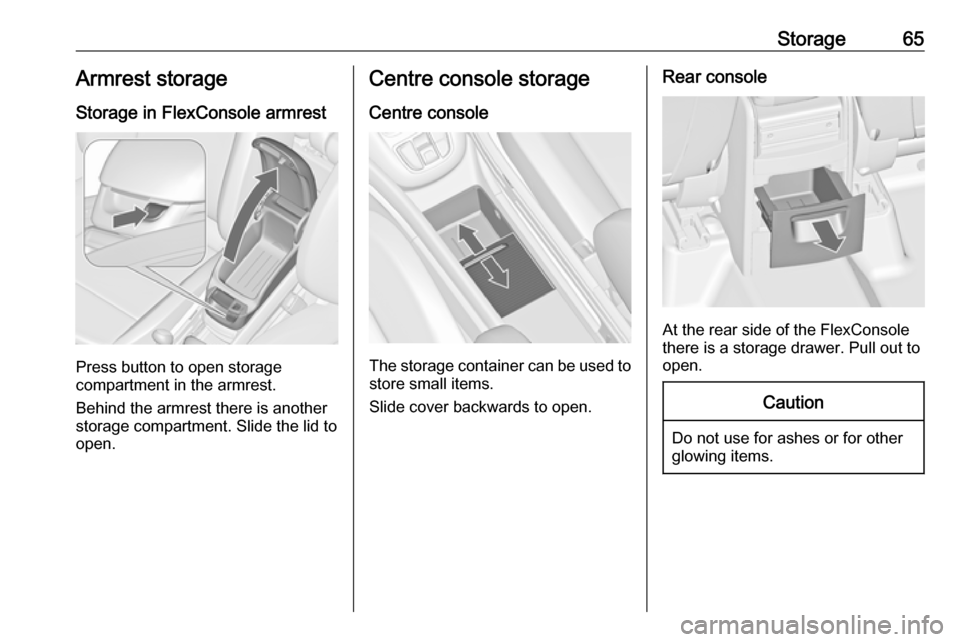 OPEL ZAFIRA C 2019 Repair Manual Storage65Armrest storage
Storage in FlexConsole armrest
Press button to open storage
compartment in the armrest.
Behind the armrest there is another
storage compartment. Slide the lid to
open.
Centre 