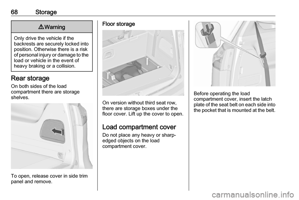 OPEL ZAFIRA C 2019  Owners Manual 68Storage9Warning
Only drive the vehicle if the
backrests are securely locked into position. Otherwise there is a risk
of personal injury or damage to the
load or vehicle in the event of
heavy braking