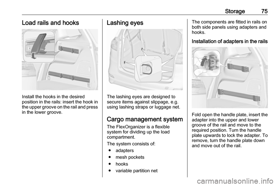 OPEL ZAFIRA C 2019  Owners Manual Storage75Load rails and hooks
Install the hooks in the desired
position in the rails: insert the hook in the upper groove on the rail and pressin the lower groove.
Lashing eyes
The lashing eyes are de