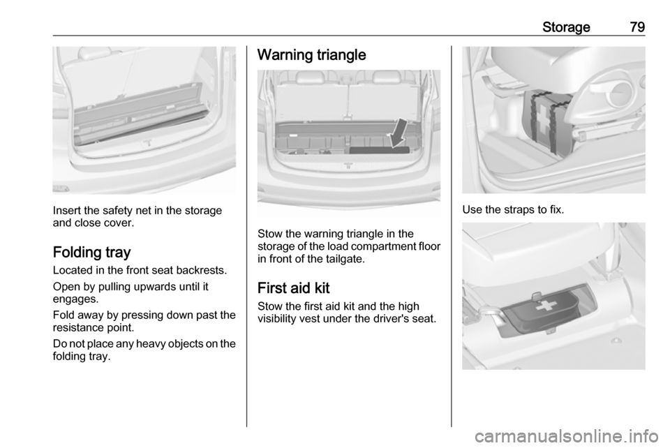 OPEL ZAFIRA C 2019  Manual user Storage79
Insert the safety net in the storage
and close cover.
Folding tray Located in the front seat backrests.
Open by pulling upwards until it
engages.
Fold away by pressing down past the resistan