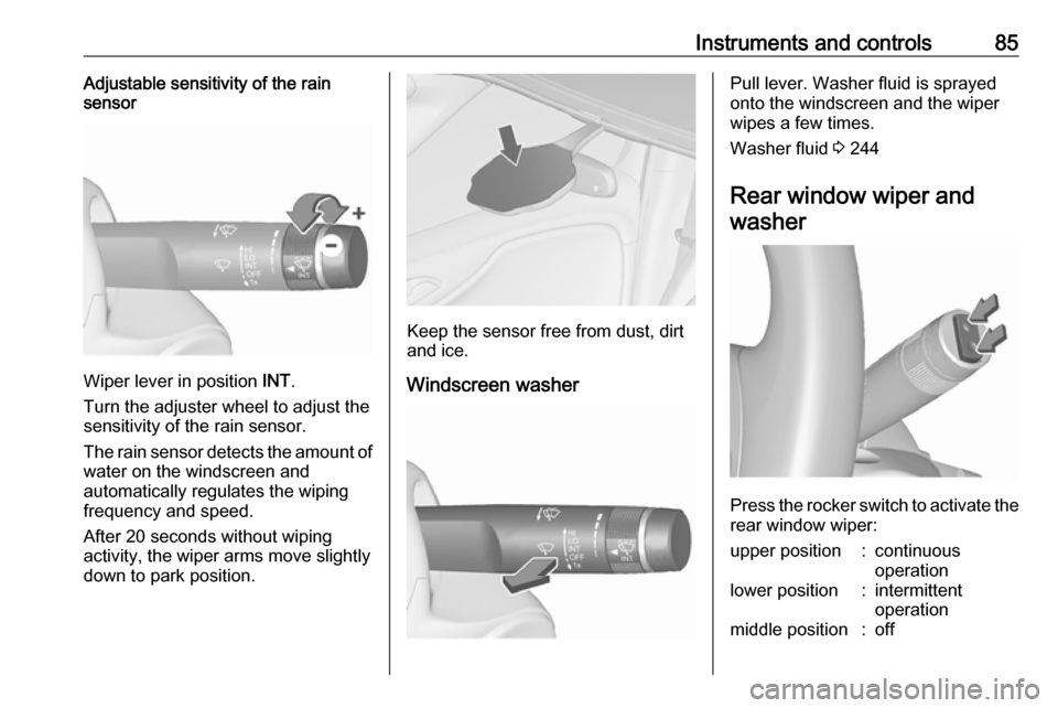 OPEL ZAFIRA C 2019 Manual Online Instruments and controls85Adjustable sensitivity of the rain
sensor
Wiper lever in position  INT.
Turn the adjuster wheel to adjust the
sensitivity of the rain sensor.
The rain sensor detects the amou