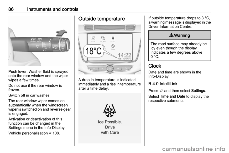 OPEL ZAFIRA C 2019  Manual user 86Instruments and controls
Push lever. Washer fluid is sprayed
onto the rear window and the wiper
wipes a few times.
Do not use if the rear window is
frozen.
Switch off in car washes.
The rear window 