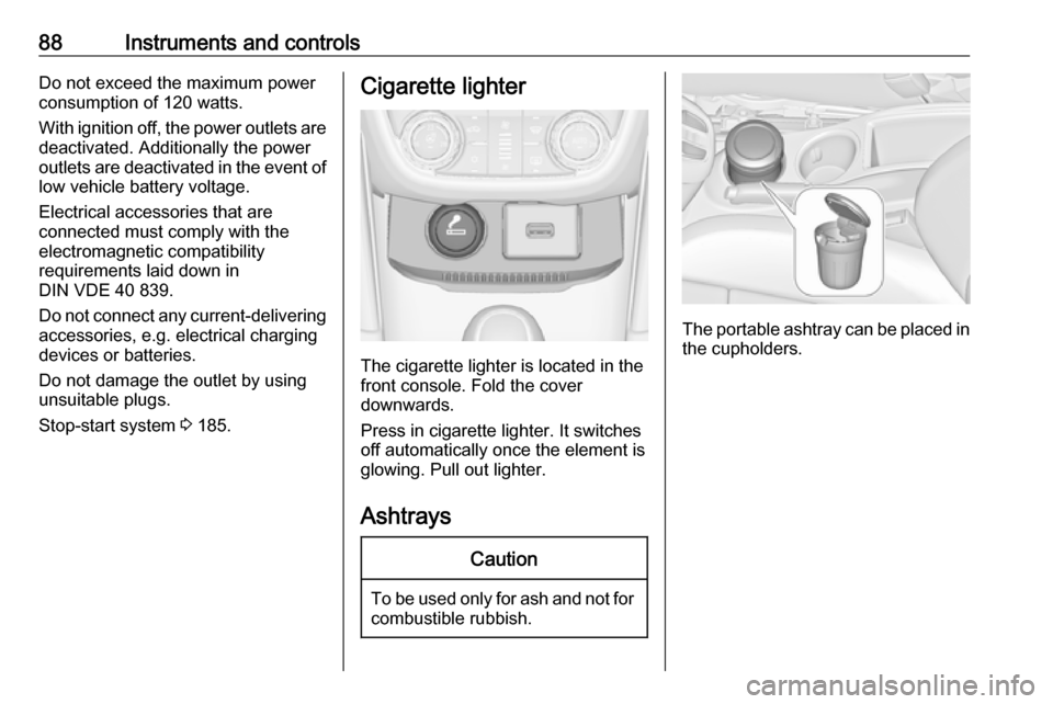 OPEL ZAFIRA C 2019 Owners Manual 88Instruments and controlsDo not exceed the maximum power
consumption of 120 watts.
With ignition off, the power outlets are
deactivated. Additionally the power
outlets are deactivated in the event of OPEL ZAFIRA C 2019 Owners Manual 88Instruments and controlsDo not exceed the maximum power
consumption of 120 watts.
With ignition off, the power outlets are
deactivated. Additionally the power
outlets are deactivated in the event of
