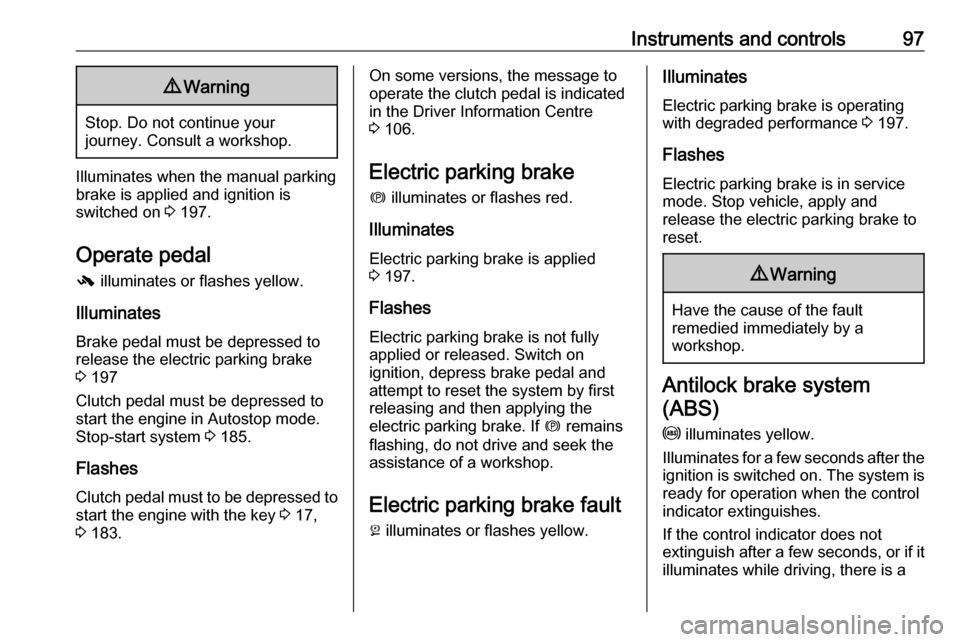 OPEL ZAFIRA C 2019  Manual user Instruments and controls979Warning
Stop. Do not continue your
journey. Consult a workshop.
Illuminates when the manual parking
brake is applied and ignition is
switched on  3 197.
Operate pedal -  ill