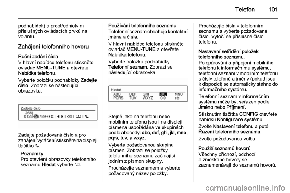 OPEL ADAM 2014  Příručka k informačnímu systému (in Czech) Telefon101
podnabídek) a prostřednictvím
příslušných ovládacích prvků na
volantu.
Zahájení telefonního hovoru Ruční zadání čísla
V hlavní nabídce telefonu stiskněte
ovladač  MEN
