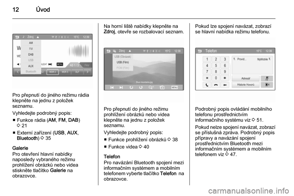 OPEL ADAM 2014  Příručka k informačnímu systému (in Czech) 12Úvod
Pro přepnutí do jiného režimu rádia
klepněte na jednu z položek
seznamu.
Vyhledejte podrobný popis: ■ Funkce rádia ( AM, FM , DAB )
3  21
■ Externí zařízení ( USB, AUX ,
Bluet