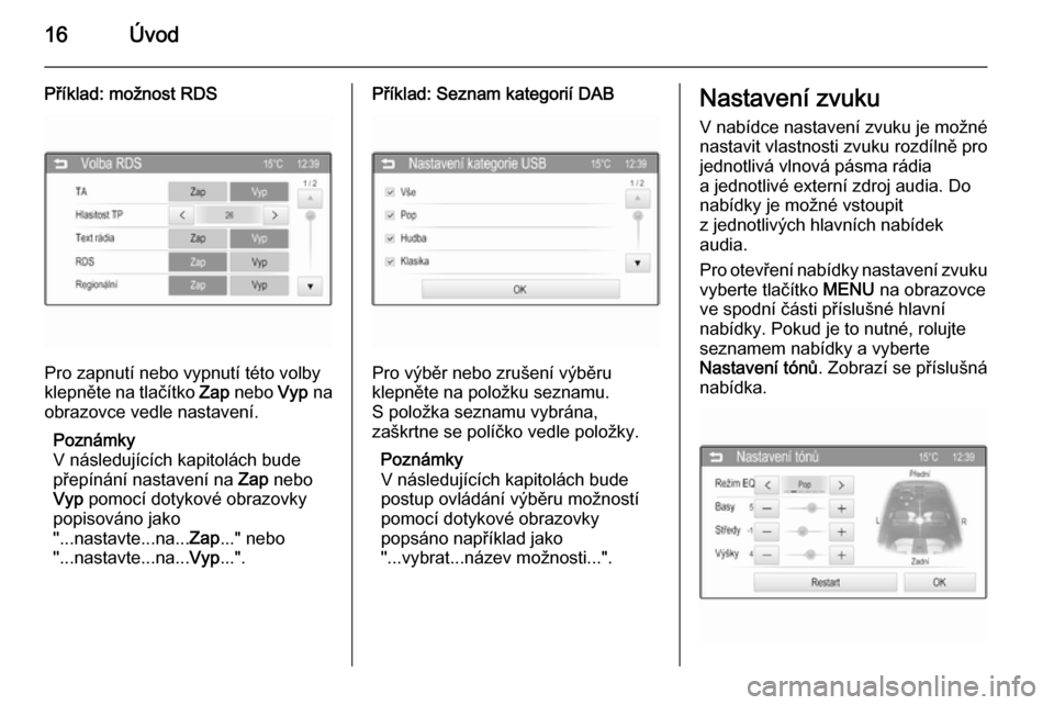 OPEL ADAM 2014  Příručka k informačnímu systému (in Czech) 16Úvod
Příklad: možnost RDS
Pro zapnutí nebo vypnutí této volby
klepněte na tlačítko  Zap nebo  Vyp na
obrazovce vedle nastavení.
Poznámky
V následujících kapitolách bude
přepínání