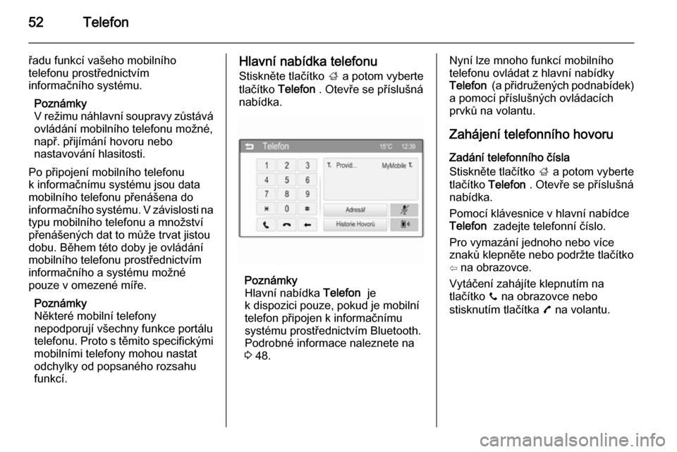OPEL ADAM 2014  Příručka k informačnímu systému (in Czech) 52Telefon
řadu funkcí vašeho mobilního
telefonu prostřednictvím
informačního systému.
Poznámky
V režimu náhlavní soupravy zůstává
ovládání mobilního telefonu možné,
např. přij�