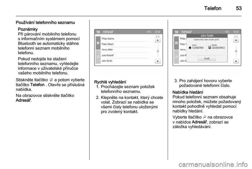 OPEL ADAM 2014  Příručka k informačnímu systému (in Czech) Telefon53
Používání telefonního seznamuPoznámky
Při párování mobilního telefonu
s informačním systémem pomocí
Bluetooth se automaticky stáhne
telefonní seznam mobilního
telefonu.
Pok