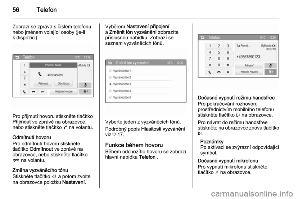 OPEL ADAM 2014  Příručka k informačnímu systému (in Czech) 56Telefon
Zobrazí se zpráva s číslem telefonu
nebo jménem volající osoby (je-li
k dispozici).
Pro přijmutí hovoru stiskněte tlačítko
Přijmout  ve zprávě na obrazovce,
nebo stiskněte tl
