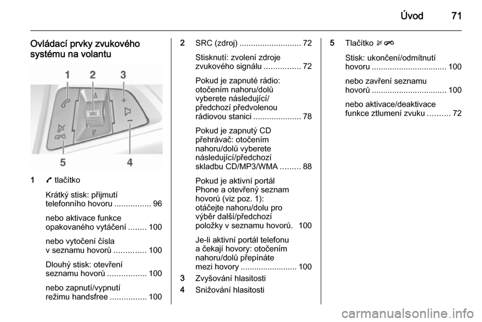 OPEL ADAM 2014 Příručka k informačnímu systému (in Czech) Úvod71
Ovládací prvky zvukovéhosystému na volantu
1 7 tlačítko
Krátký stisk: přijmutí
telefonního hovoru ................96
nebo aktivace funkce
opakovaného vytáčení ........100
nebo v OPEL ADAM 2014 Příručka k informačnímu systému (in Czech) Úvod71
Ovládací prvky zvukovéhosystému na volantu
1 7 tlačítko
Krátký stisk: přijmutí
telefonního hovoru ................96
nebo aktivace funkce
opakovaného vytáčení ........100
nebo v