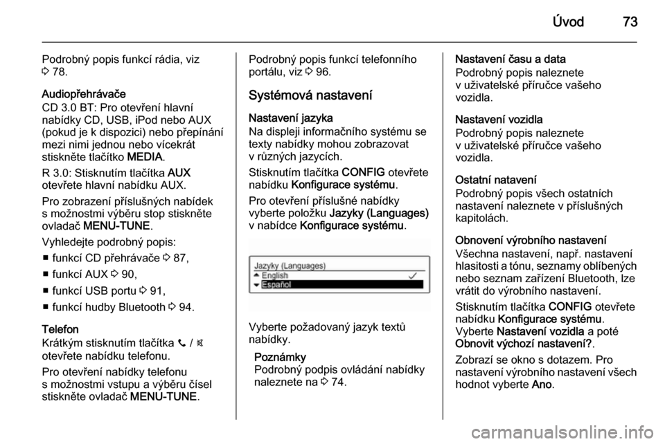 OPEL ADAM 2014  Příručka k informačnímu systému (in Czech) Úvod73
Podrobný popis funkcí rádia, viz
3  78.
Audiopřehrávače
CD 3.0 BT: Pro otevření hlavní
nabídky CD, USB, iPod nebo AUX (pokud je k dispozici) nebo přepínání
mezi nimi jednou nebo 