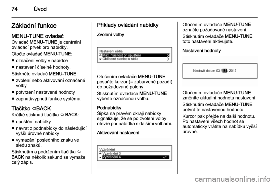 OPEL ADAM 2014  Příručka k informačnímu systému (in Czech) 74ÚvodZákladní funkceMENU-TUNE ovladač
Ovladač  MENU-TUNE  je centrální
ovládací prvek pro nabídky.
Otočte ovladač  MENU-TUNE:
■ označení volby v nabídce
■ nastavení číselné hod