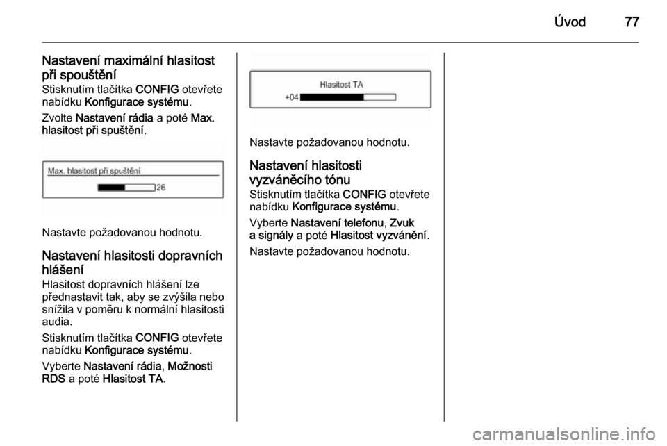 OPEL ADAM 2014  Příručka k informačnímu systému (in Czech) Úvod77
Nastavení maximální hlasitostpři spouštění Stisknutím tlačítka  CONFIG otevřete
nabídku  Konfigurace systému .
Zvolte  Nastavení rádia  a poté Max.
hlasitost při spuštění .