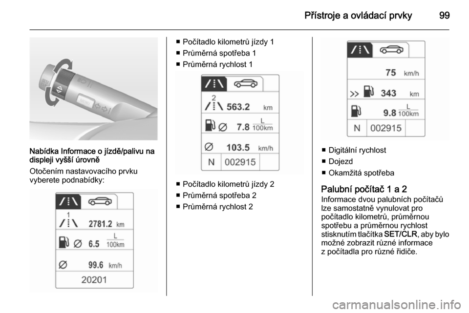 OPEL ADAM 2014 Příručka k informačnímu systému (in Czech) Přístroje a ovládací prvky99
Nabídka Informace o jízdě/palivu na
displeji vyšší úrovně
Otočením nastavovacího prvku
vyberete podnabídky:
■ Počítadlo kilometrů jízdy 1
■ Průmě OPEL ADAM 2014 Příručka k informačnímu systému (in Czech) Přístroje a ovládací prvky99
Nabídka Informace o jízdě/palivu na
displeji vyšší úrovně
Otočením nastavovacího prvku
vyberete podnabídky:
■ Počítadlo kilometrů jízdy 1
■ Průmě