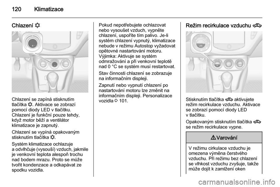 OPEL ADAM 2014  Příručka k informačnímu systému (in Czech) 120Klimatizace
Chlazení n
Chlazení se zapíná stisknutím
tlačítka  n. Aktivace se zobrazí
pomocí diody LED v tlačítku.
Chlazení je funkční pouze tehdy, když motor běží a ventilátor
k