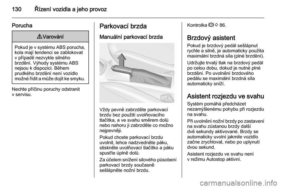 OPEL ADAM 2014  Příručka k informačnímu systému (in Czech) 130Řízení vozidla a jeho provoz
Porucha9Varování
Pokud je v systému ABS porucha,
kola mají tendenci se zablokovatv případě nezvykle silného
brzdění. Výhody systému ABS
nejsou k dispozic