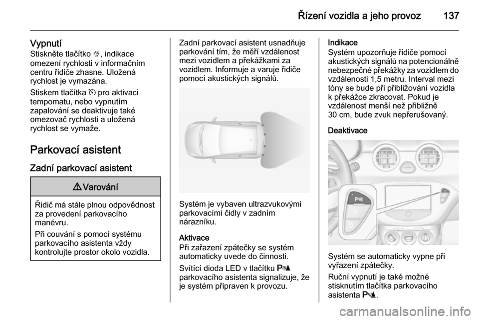 OPEL ADAM 2014  Příručka k informačnímu systému (in Czech) Řízení vozidla a jeho provoz137
VypnutíStiskněte tlačítko  L, indikace
omezení rychlosti v informačním centru řidiče zhasne. Uložená
rychlost je vymazána.
Stiskem tlačítka  m pro akti