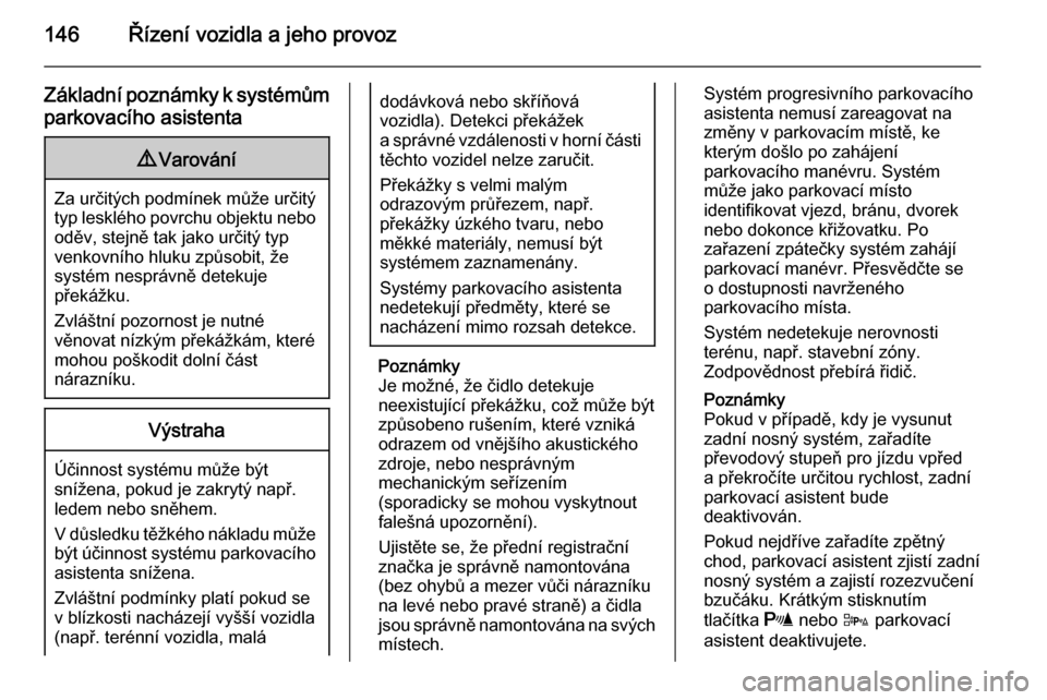 OPEL ADAM 2014  Příručka k informačnímu systému (in Czech) 146Řízení vozidla a jeho provoz
Základní poznámky k systémům
parkovacího asistenta9 Varování
Za určitých podmínek může určitý
typ lesklého povrchu objektu nebo
oděv, stejně tak ja