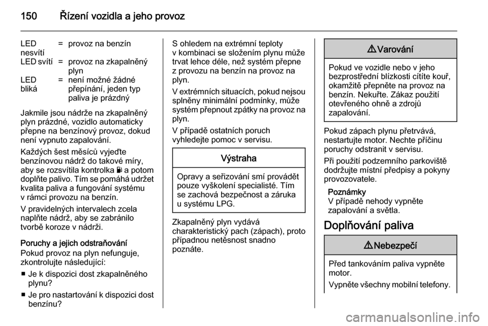 OPEL ADAM 2014  Příručka k informačnímu systému (in Czech) 150Řízení vozidla a jeho provoz
LED
nesvítí=provoz na benzínLED svítí=provoz na zkapalněný
plynLED
bliká=není možné žádné
přepínání, jeden typ
paliva je prázdný
Jakmile jsou ná