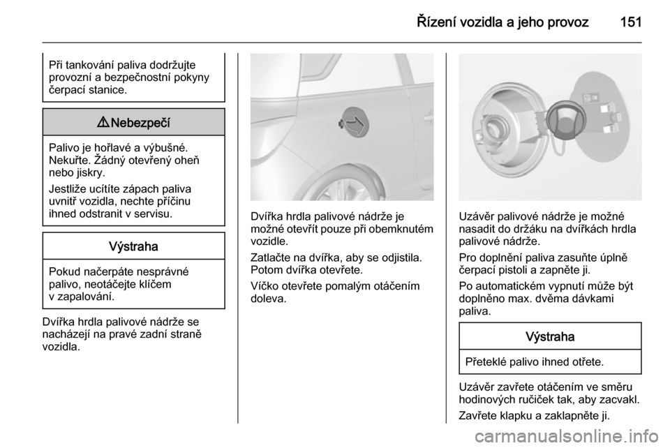 OPEL ADAM 2014  Příručka k informačnímu systému (in Czech) Řízení vozidla a jeho provoz151Při tankování paliva dodržujte
provozní a bezpečnostní pokyny
čerpací stanice.9 Nebezpečí
Palivo je hořlavé a výbušné.
Nekuřte. Žádný otevřený o