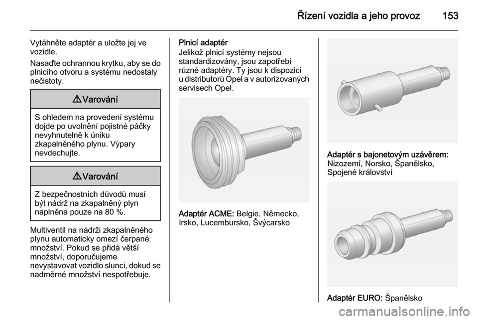 OPEL ADAM 2014  Příručka k informačnímu systému (in Czech) Řízení vozidla a jeho provoz153
Vytáhněte adaptér a uložte jej ve
vozidle.
Nasaďte ochrannou krytku, aby se do
plnicího otvoru a systému nedostaly
nečistoty.9 Varování
S ohledem na proved